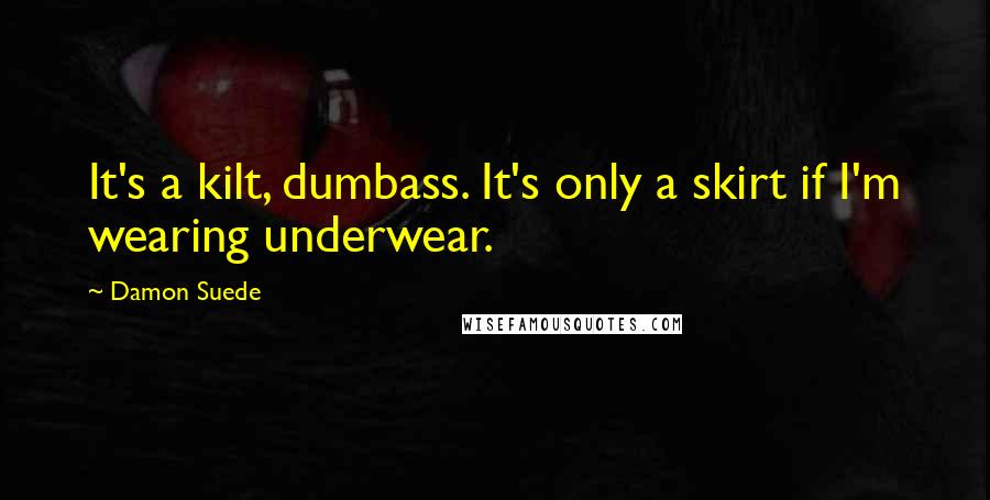 Damon Suede Quotes: It's a kilt, dumbass. It's only a skirt if I'm wearing underwear.
