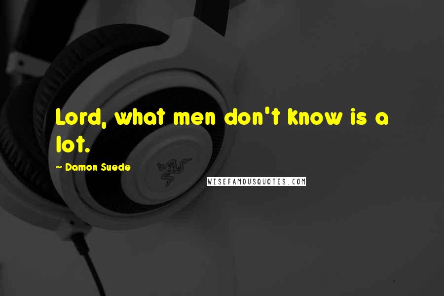 Damon Suede Quotes: Lord, what men don't know is a lot.