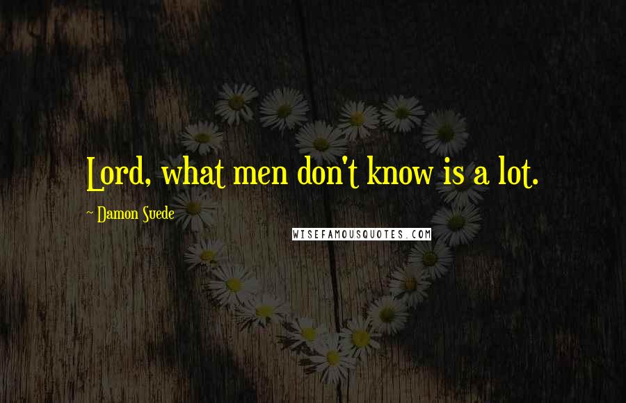 Damon Suede Quotes: Lord, what men don't know is a lot.