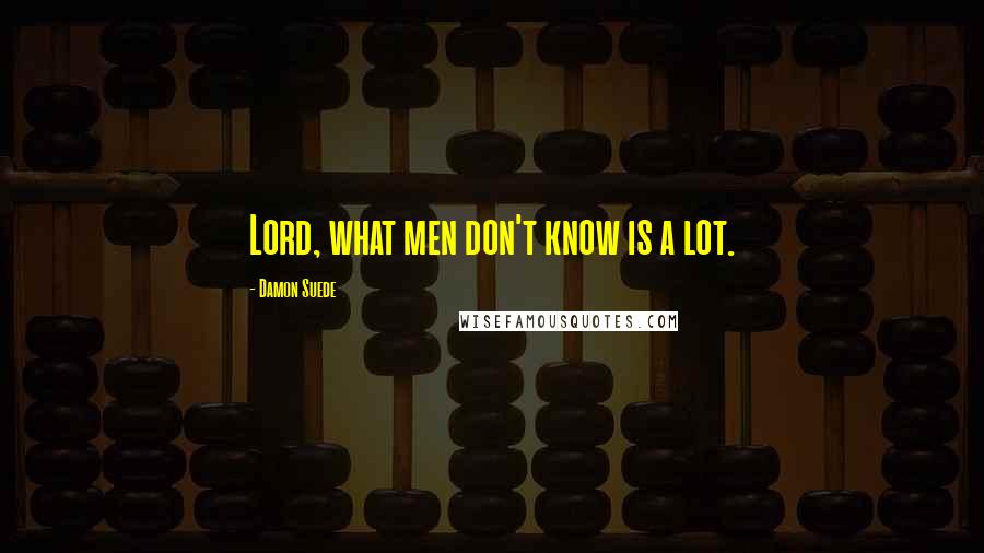 Damon Suede Quotes: Lord, what men don't know is a lot.