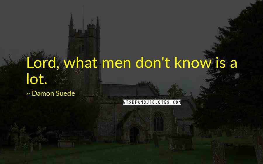 Damon Suede Quotes: Lord, what men don't know is a lot.