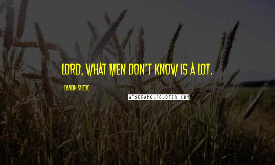 Damon Suede Quotes: Lord, what men don't know is a lot.