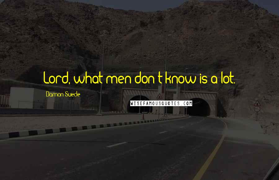 Damon Suede Quotes: Lord, what men don't know is a lot.