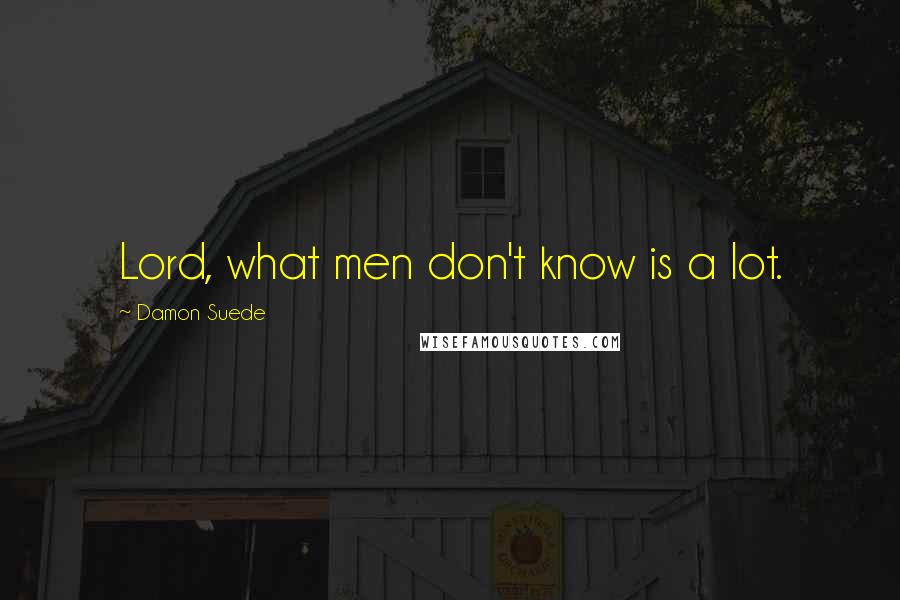 Damon Suede Quotes: Lord, what men don't know is a lot.