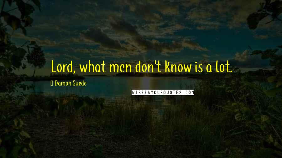 Damon Suede Quotes: Lord, what men don't know is a lot.