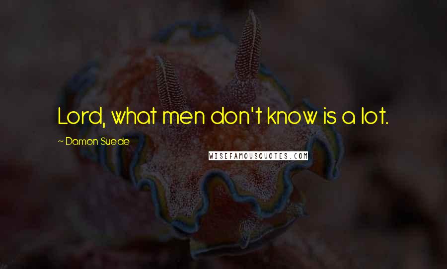 Damon Suede Quotes: Lord, what men don't know is a lot.