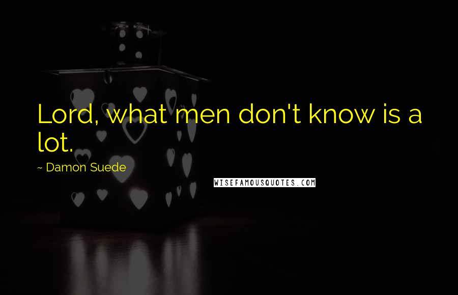 Damon Suede Quotes: Lord, what men don't know is a lot.