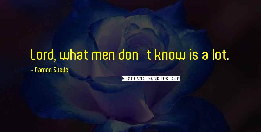 Damon Suede Quotes: Lord, what men don't know is a lot.