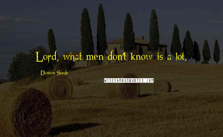 Damon Suede Quotes: Lord, what men don't know is a lot.