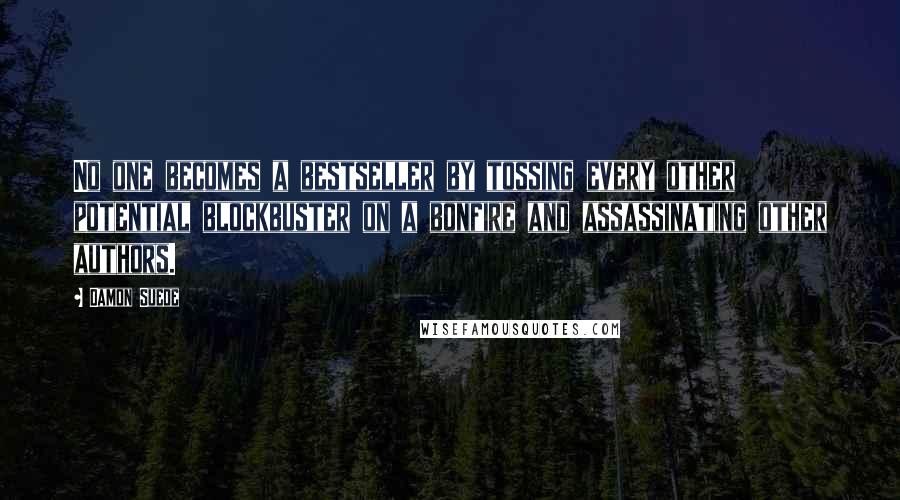 Damon Suede Quotes: No one becomes a bestseller by tossing every other potential blockbuster on a bonfire and assassinating other authors.