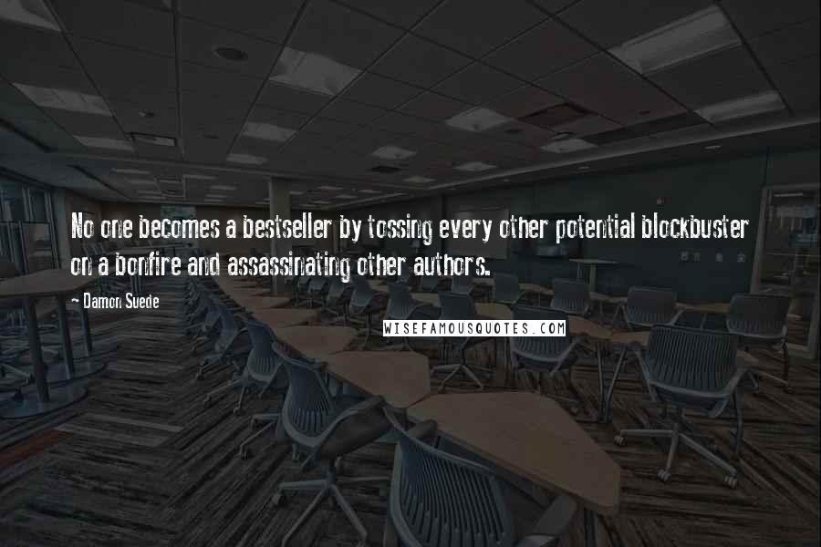 Damon Suede Quotes: No one becomes a bestseller by tossing every other potential blockbuster on a bonfire and assassinating other authors.