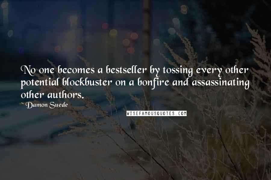 Damon Suede Quotes: No one becomes a bestseller by tossing every other potential blockbuster on a bonfire and assassinating other authors.
