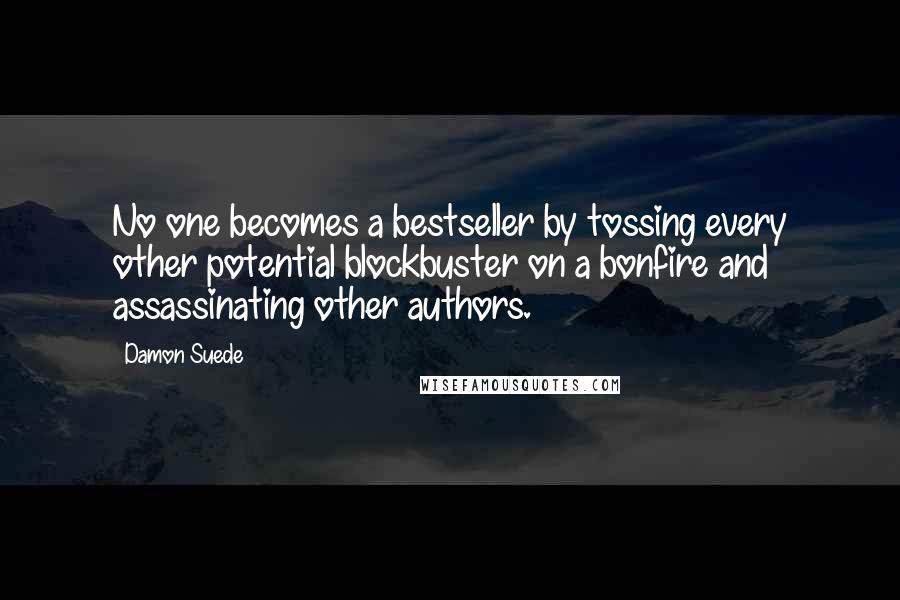Damon Suede Quotes: No one becomes a bestseller by tossing every other potential blockbuster on a bonfire and assassinating other authors.