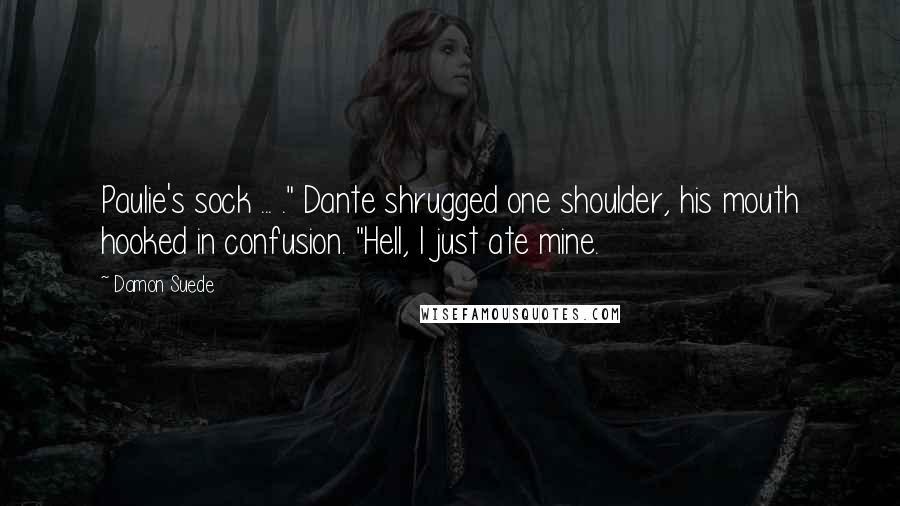 Damon Suede Quotes: Paulie's sock ... ." Dante shrugged one shoulder, his mouth hooked in confusion. "Hell, I just ate mine.