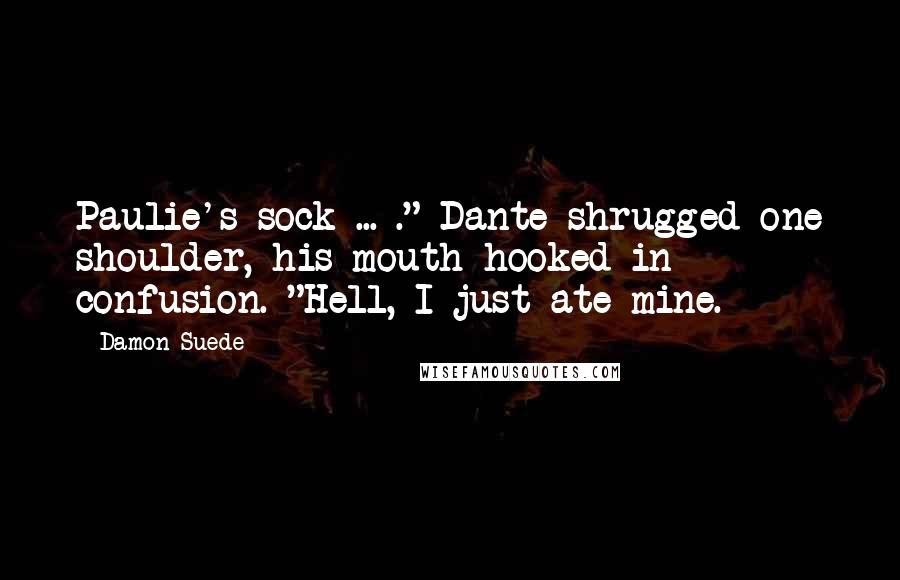 Damon Suede Quotes: Paulie's sock ... ." Dante shrugged one shoulder, his mouth hooked in confusion. "Hell, I just ate mine.