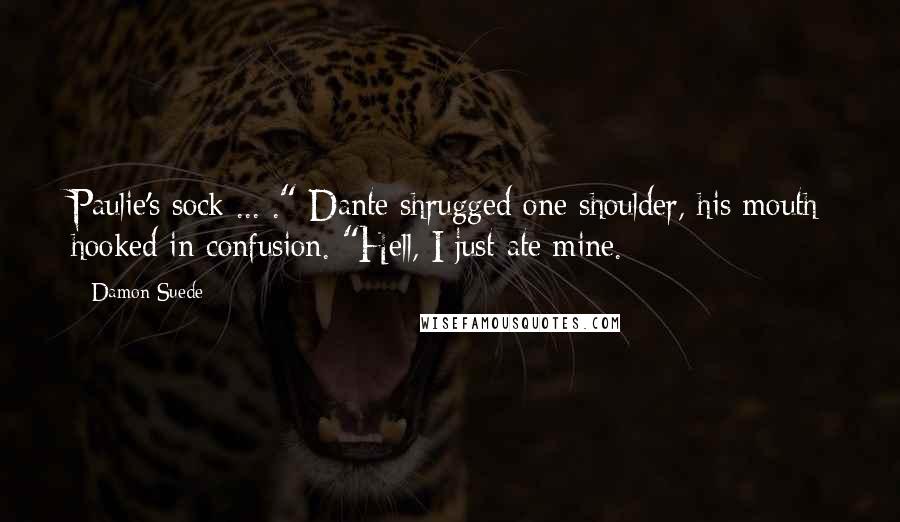 Damon Suede Quotes: Paulie's sock ... ." Dante shrugged one shoulder, his mouth hooked in confusion. "Hell, I just ate mine.