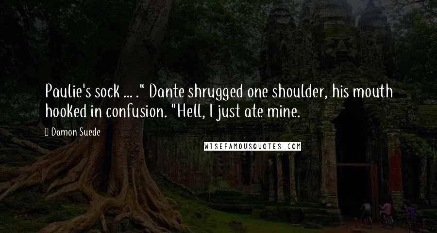 Damon Suede Quotes: Paulie's sock ... ." Dante shrugged one shoulder, his mouth hooked in confusion. "Hell, I just ate mine.