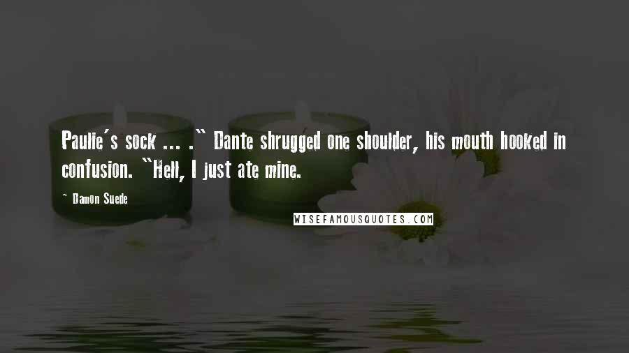 Damon Suede Quotes: Paulie's sock ... ." Dante shrugged one shoulder, his mouth hooked in confusion. "Hell, I just ate mine.