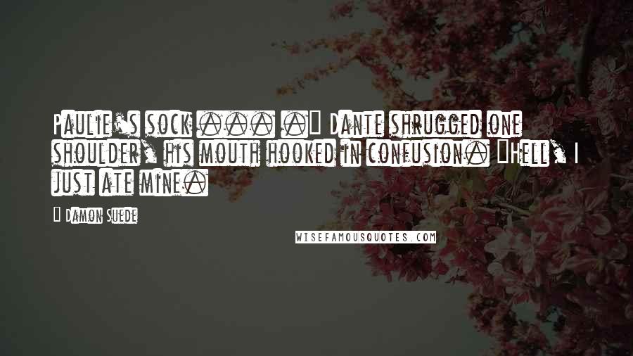 Damon Suede Quotes: Paulie's sock ... ." Dante shrugged one shoulder, his mouth hooked in confusion. "Hell, I just ate mine.