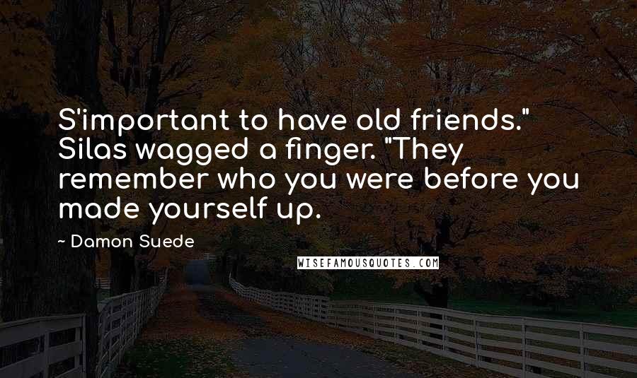 Damon Suede Quotes: S'important to have old friends." Silas wagged a finger. "They remember who you were before you made yourself up.