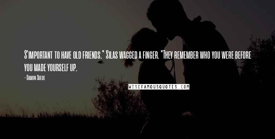 Damon Suede Quotes: S'important to have old friends." Silas wagged a finger. "They remember who you were before you made yourself up.