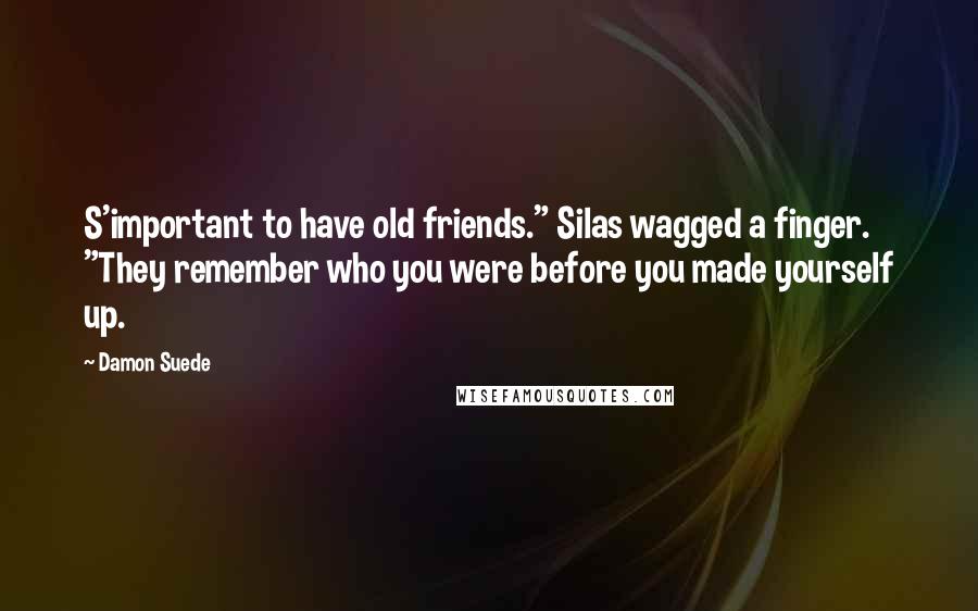 Damon Suede Quotes: S'important to have old friends." Silas wagged a finger. "They remember who you were before you made yourself up.