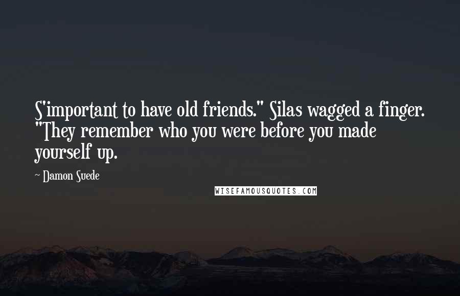 Damon Suede Quotes: S'important to have old friends." Silas wagged a finger. "They remember who you were before you made yourself up.