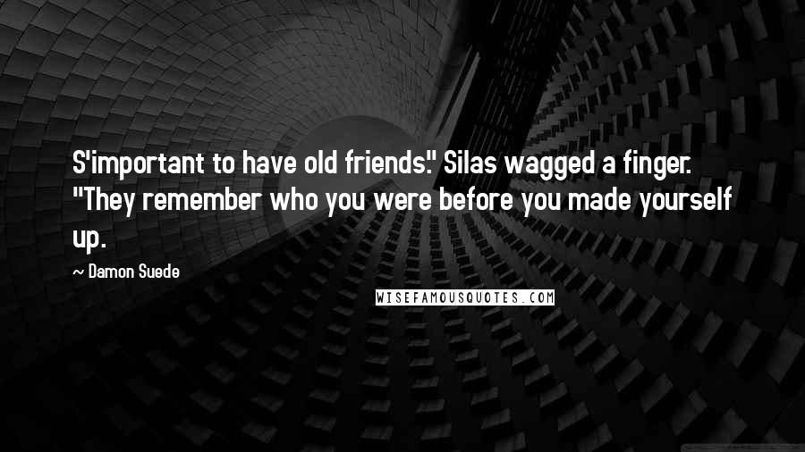 Damon Suede Quotes: S'important to have old friends." Silas wagged a finger. "They remember who you were before you made yourself up.