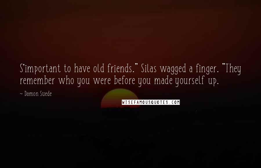 Damon Suede Quotes: S'important to have old friends." Silas wagged a finger. "They remember who you were before you made yourself up.