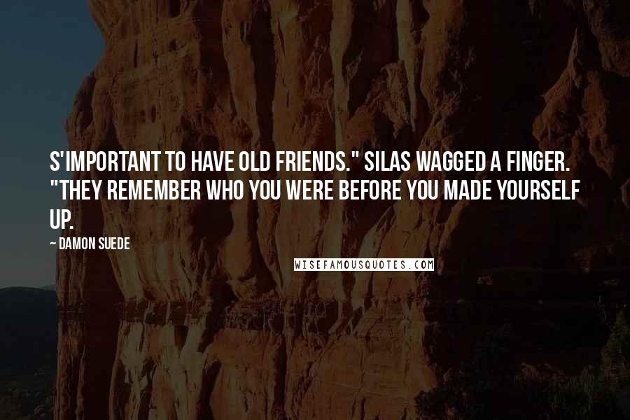 Damon Suede Quotes: S'important to have old friends." Silas wagged a finger. "They remember who you were before you made yourself up.