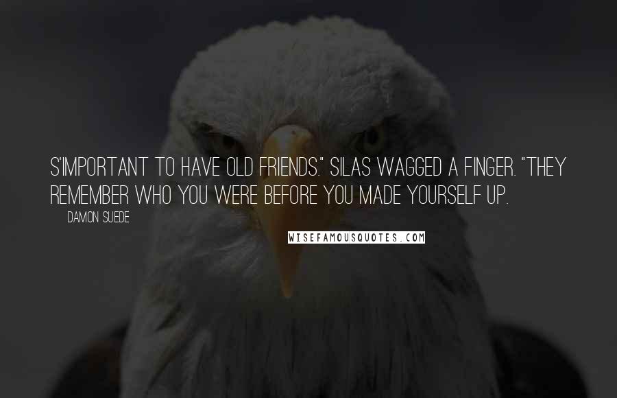 Damon Suede Quotes: S'important to have old friends." Silas wagged a finger. "They remember who you were before you made yourself up.