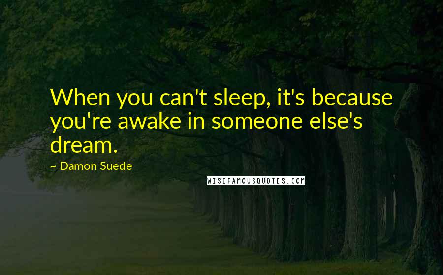 Damon Suede Quotes: When you can't sleep, it's because you're awake in someone else's dream.