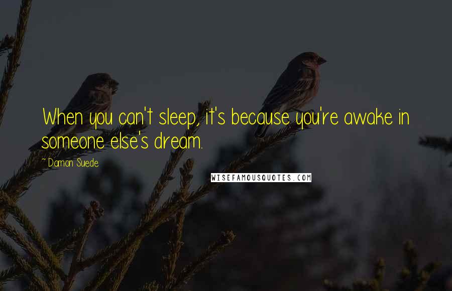 Damon Suede Quotes: When you can't sleep, it's because you're awake in someone else's dream.