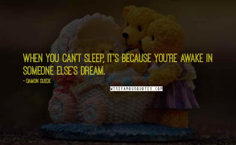 Damon Suede Quotes: When you can't sleep, it's because you're awake in someone else's dream.