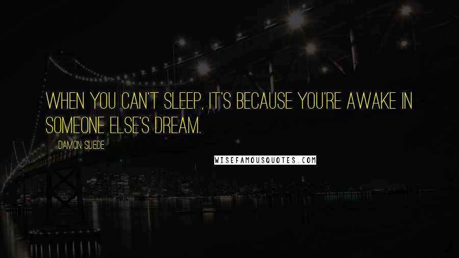 Damon Suede Quotes: When you can't sleep, it's because you're awake in someone else's dream.
