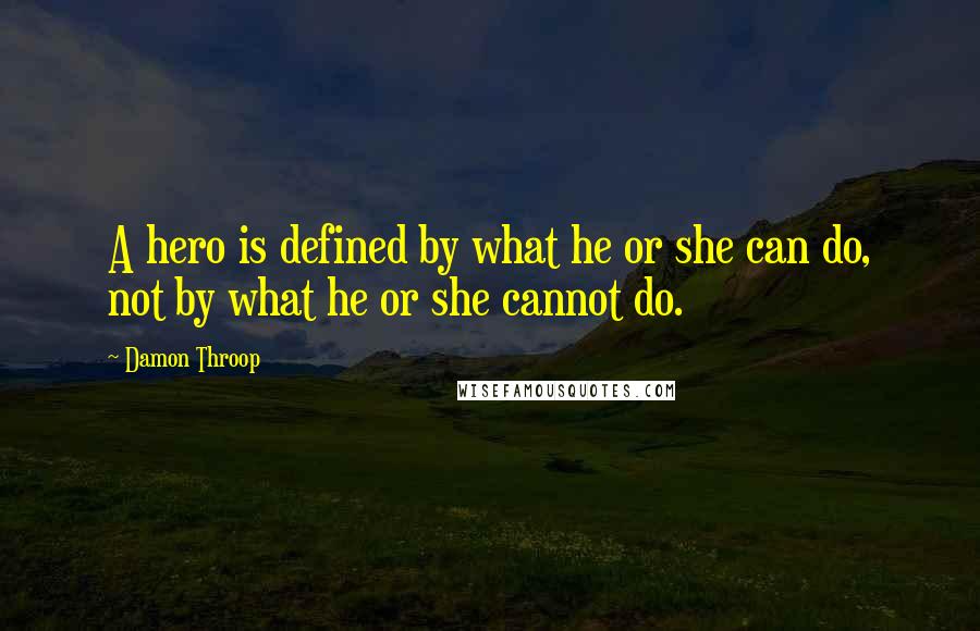 Damon Throop Quotes: A hero is defined by what he or she can do, not by what he or she cannot do.