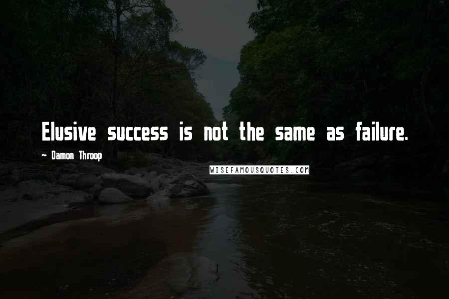 Damon Throop Quotes: Elusive success is not the same as failure.