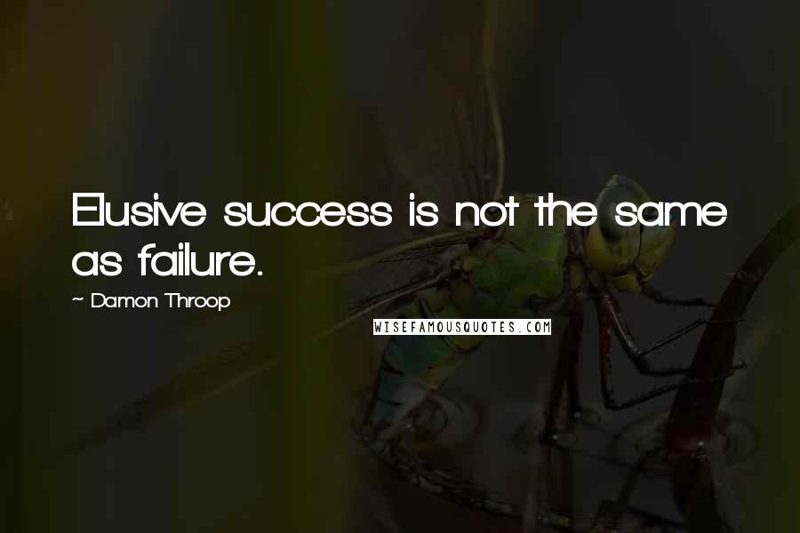 Damon Throop Quotes: Elusive success is not the same as failure.