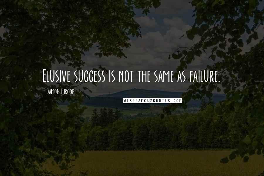 Damon Throop Quotes: Elusive success is not the same as failure.