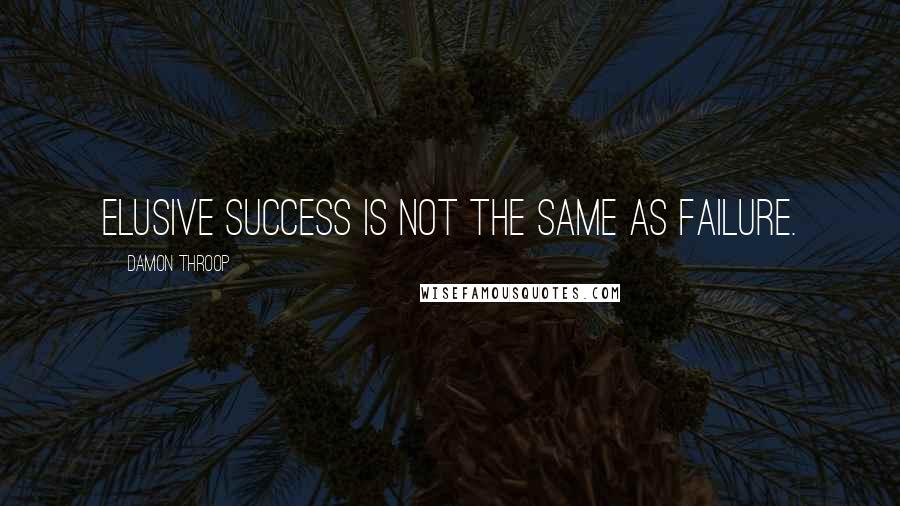 Damon Throop Quotes: Elusive success is not the same as failure.