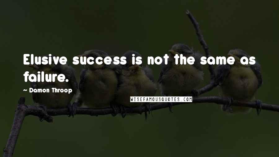 Damon Throop Quotes: Elusive success is not the same as failure.