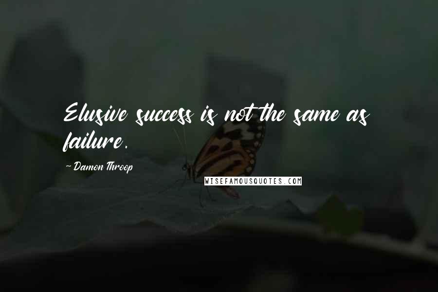 Damon Throop Quotes: Elusive success is not the same as failure.