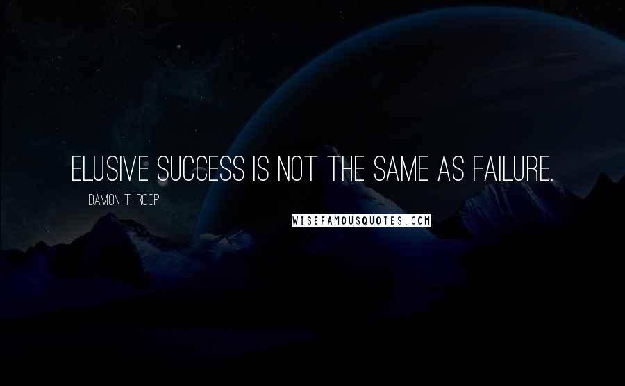 Damon Throop Quotes: Elusive success is not the same as failure.