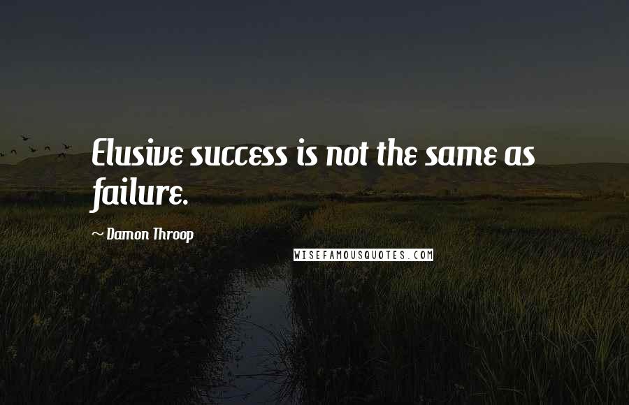 Damon Throop Quotes: Elusive success is not the same as failure.