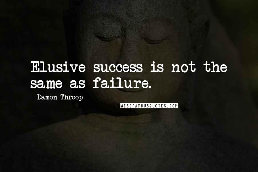 Damon Throop Quotes: Elusive success is not the same as failure.