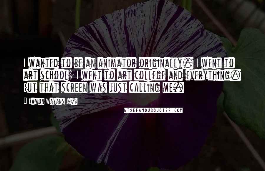 Damon Wayans Jr. Quotes: I wanted to be an animator originally. I went to art school; I went to art college and everything. But that screen was just calling me.