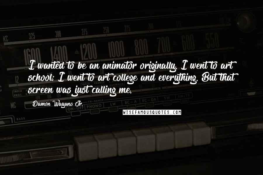 Damon Wayans Jr. Quotes: I wanted to be an animator originally. I went to art school; I went to art college and everything. But that screen was just calling me.