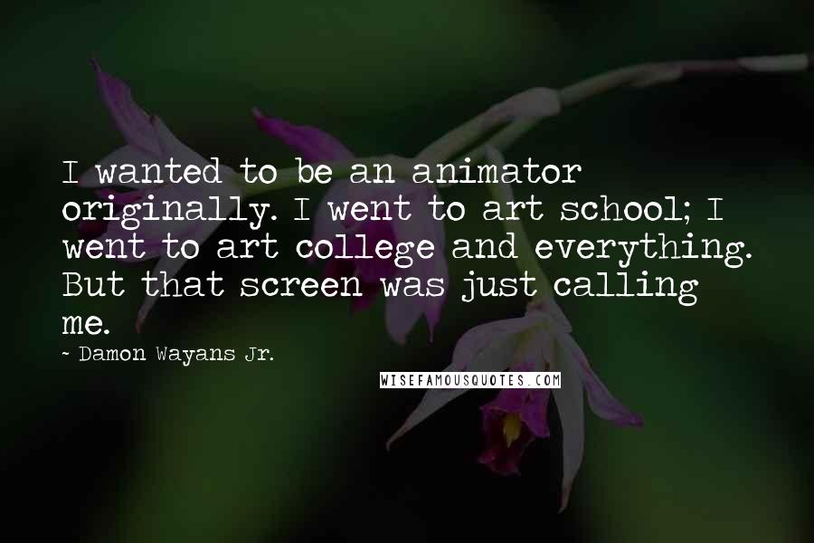 Damon Wayans Jr. Quotes: I wanted to be an animator originally. I went to art school; I went to art college and everything. But that screen was just calling me.