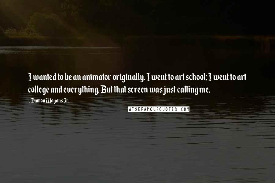 Damon Wayans Jr. Quotes: I wanted to be an animator originally. I went to art school; I went to art college and everything. But that screen was just calling me.