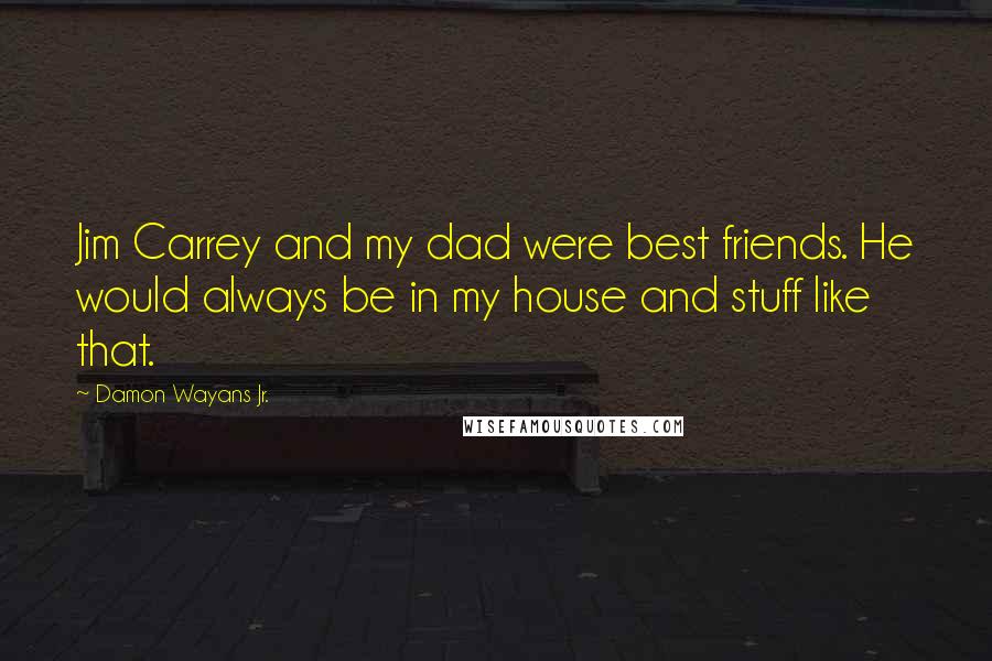 Damon Wayans Jr. Quotes: Jim Carrey and my dad were best friends. He would always be in my house and stuff like that.